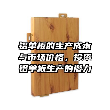 铝单板的生产成本与市场价格，投资铝单板生产的潜力