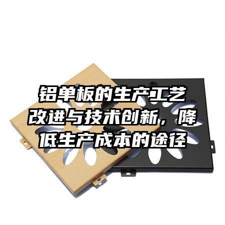铝单板的生产工艺改进与技术创新，降低生产成本的途径