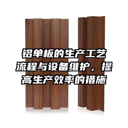 铝单板的生产工艺流程与设备维护，提高生产效率的措施