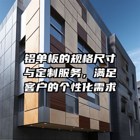 铝单板的规格尺寸与定制服务，满足客户的个性化需求