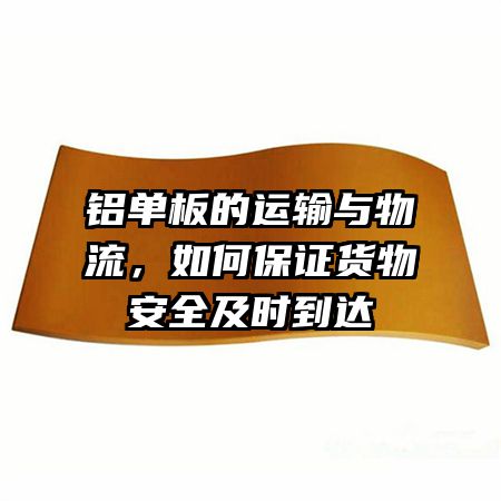 铝单板的运输与物流，如何保证货物安全及时到达