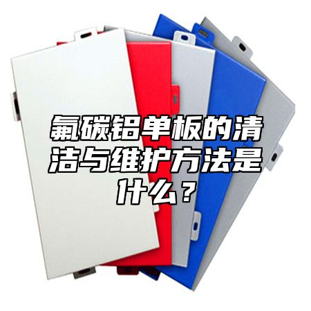 氟碳铝单板的清洁与维护方法是什么？