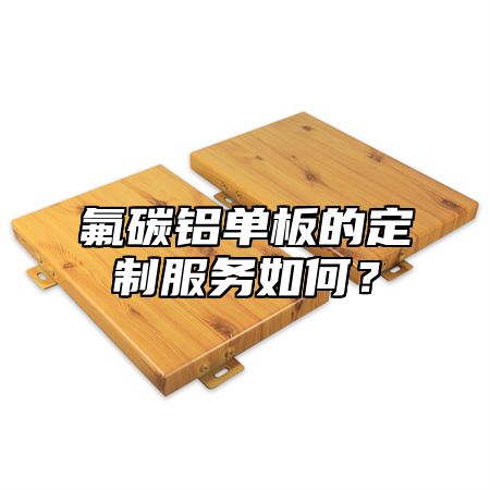 氟碳铝单板的定制服务如何？