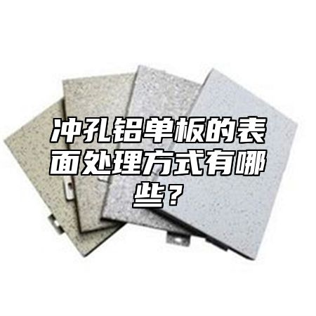 冲孔铝单板的表面处理方式有哪些？