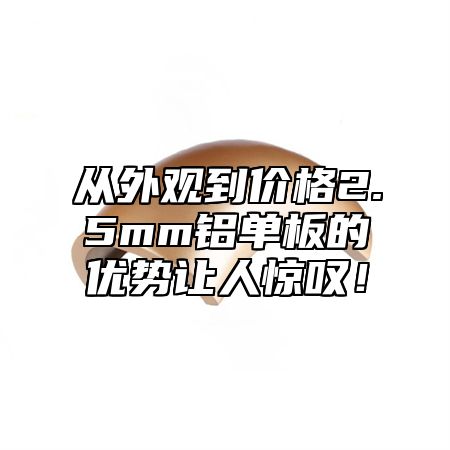 从外观到价格2.5mm铝单板的优势让人惊叹！