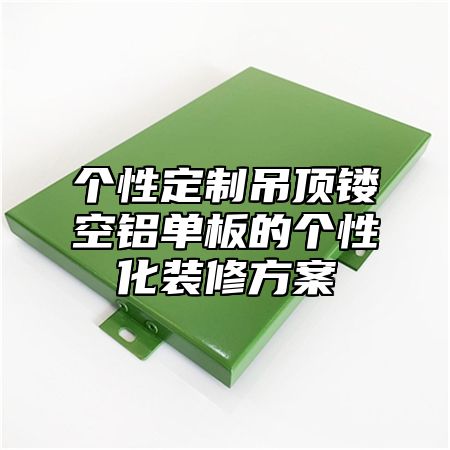个性定制吊顶镂空铝单板的个性化装修方案