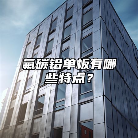 氟碳铝单板有哪些特点？