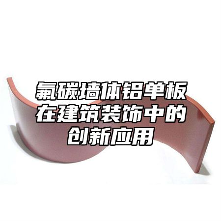 氟碳墙体铝单板在建筑装饰中的创新应用