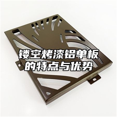 镂空烤漆铝单板的特点与优势