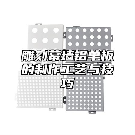 雕刻幕墙铝单板的制作工艺与技巧