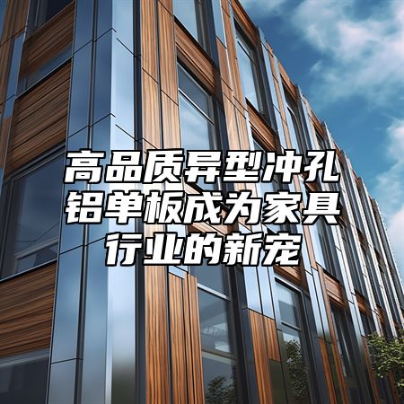 高品质异型冲孔铝单板成为家具行业的新宠