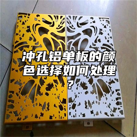 冲孔铝单板的颜色选择如何处理？