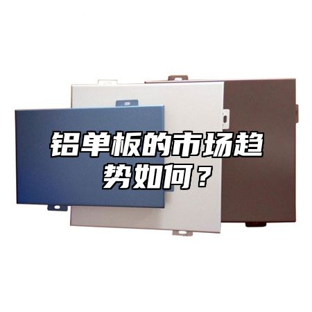 铝单板的市场趋势如何？