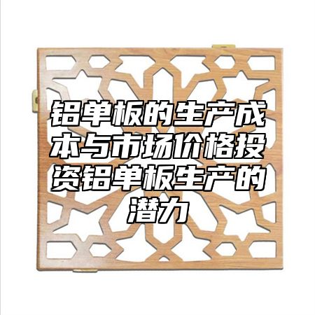 铝单板的生产成本与市场价格投资铝单板生产的潜力