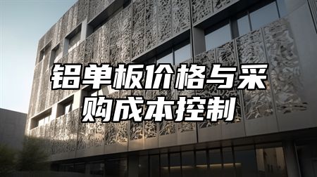 铝单板价格与采购成本控制