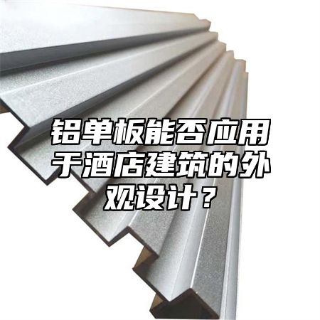 铝单板能否应用于酒店建筑的外观设计？