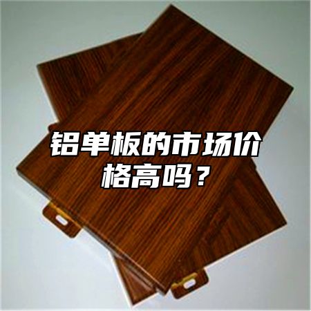 铝单板的市场价格高吗？
