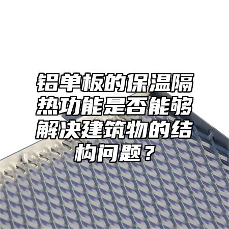 铝单板的保温隔热功能是否能够解决建筑物的结构问题？