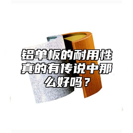 铝单板的耐用性真的有传说中那么好吗？