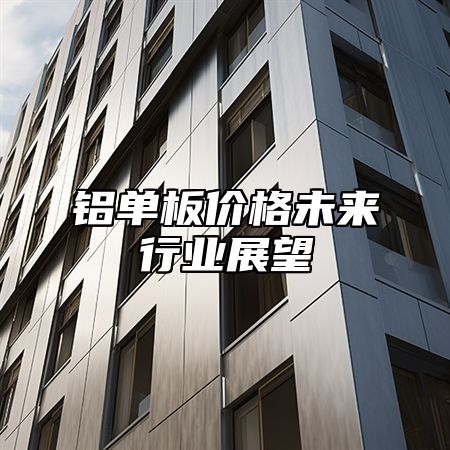 铝单板价格未来行业展望