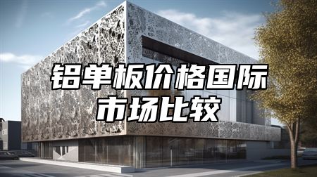 铝单板价格国际市场比较