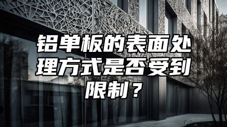 铝单板的表面处理方式是否受到限制？