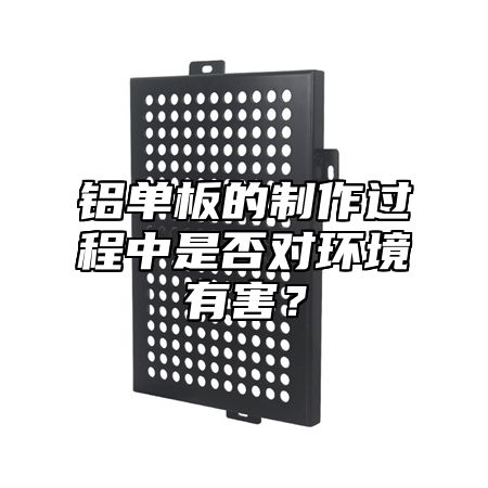 铝单板的制作过程中是否对环境有害？