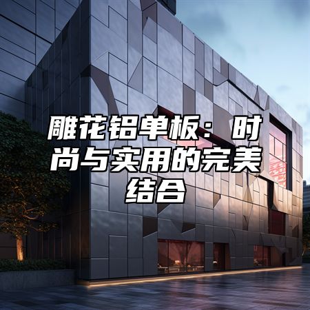 雕花铝单板：时尚与实用的完美结合