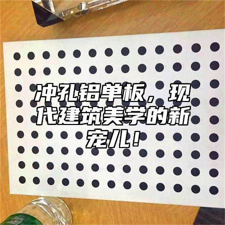 冲孔铝单板，现代建筑美学的新宠儿！