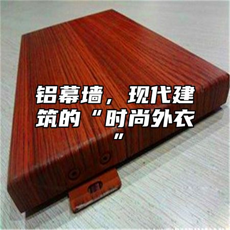 铝幕墙，现代建筑的“时尚外衣”