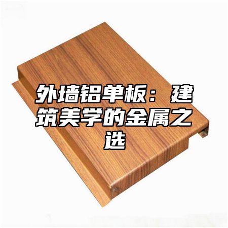 外墙铝单板：建筑美学的金属之选