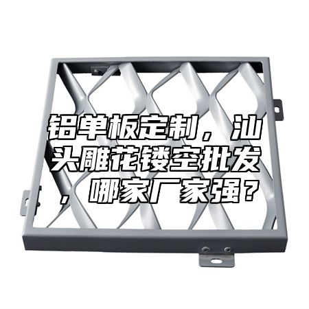 铝单板定制，汕头雕花镂空批发，哪家厂家强？