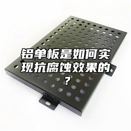 铝单板是如何实现抗腐蚀效果的？