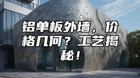 铝单板外墙，价格几何？工艺揭秘！