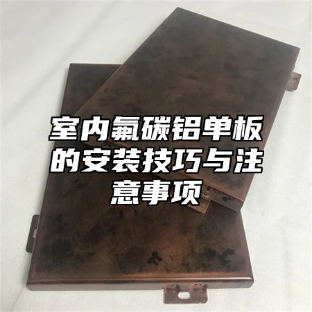 室内氟碳铝单板的安装技巧与注意事项