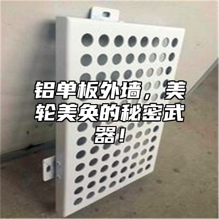 铝单板外墙，美轮美奂的秘密武器！