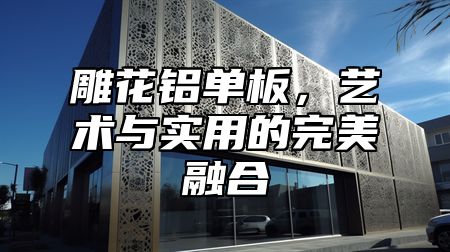 雕花铝单板，艺术与实用的完美融合
