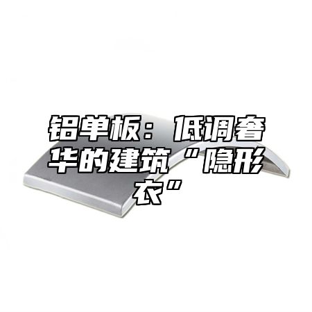 铝单板：低调奢华的建筑“隐形衣”