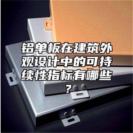铝单板在建筑外观设计中的可持续性指标有哪些？