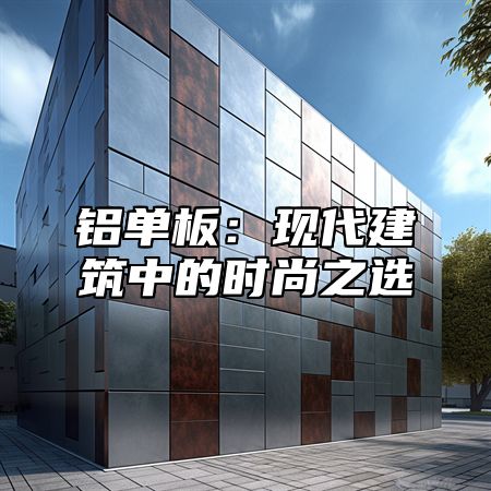 铝单板：现代建筑中的时尚之选
