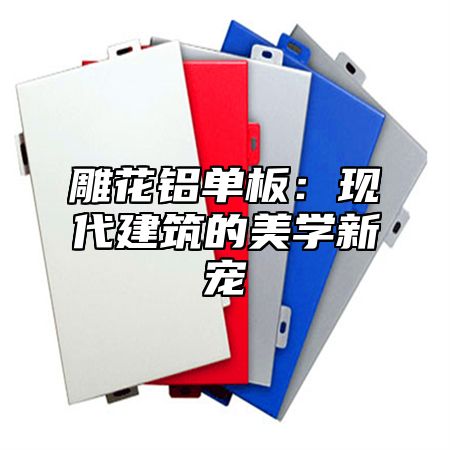 雕花铝单板：现代建筑的美学新宠