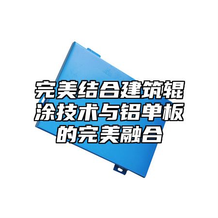 完美结合建筑辊涂技术与铝单板的完美融合