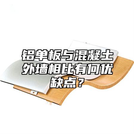 铝单板与混凝土外墙相比有何优缺点？