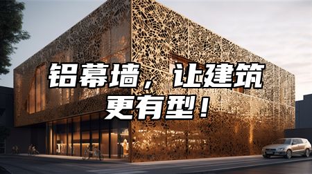 铝幕墙，让建筑更有型！