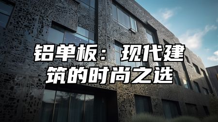 铝单板：现代建筑的时尚之选