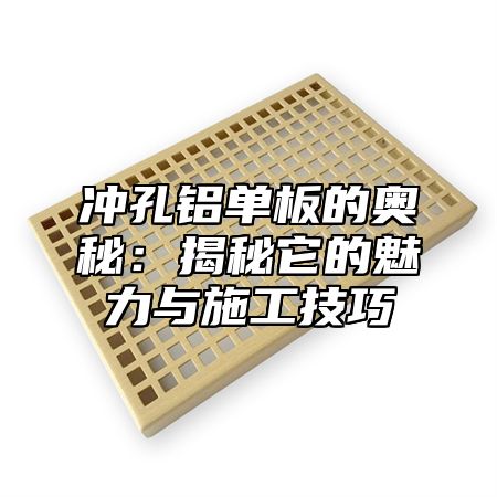 冲孔铝单板的奥秘：揭秘它的魅力与施工技巧