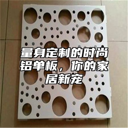 量身定制的时尚铝单板，你的家居新宠
