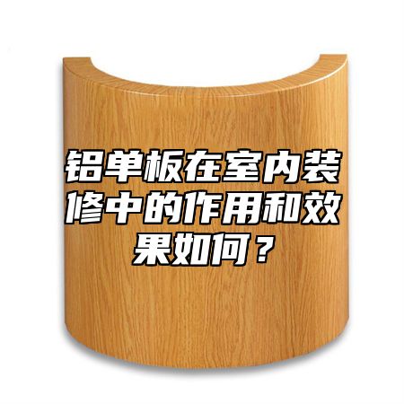 铝单板在室内装修中的作用和效果如何？