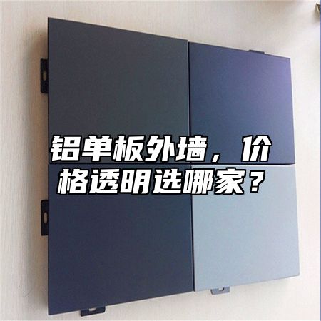 铝单板外墙，价格透明选哪家？