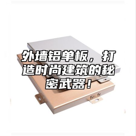 外墙铝单板，打造时尚建筑的秘密武器！